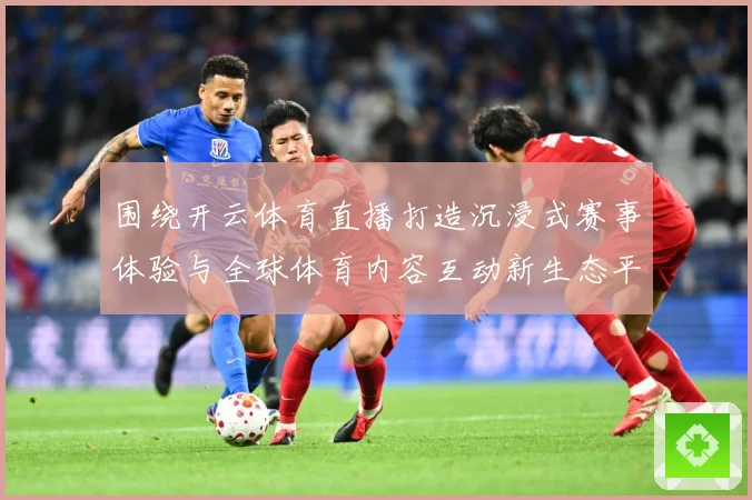 围绕开云体育直播打造沉浸式赛事体验与全球体育内容互动新生态平数据研判：最新赛事动态与深度分析