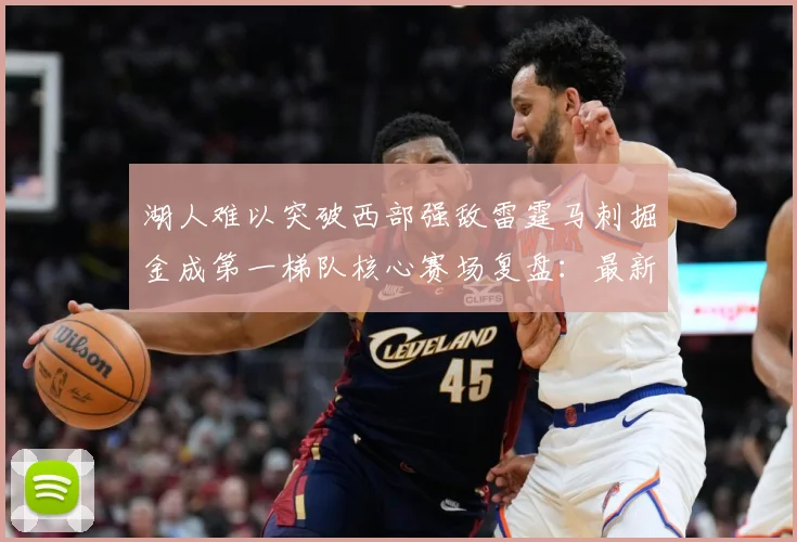 湖人难以突破西部强敌雷霆马刺掘金成第一梯队核心赛场复盘：最新赛事动态与深度分析