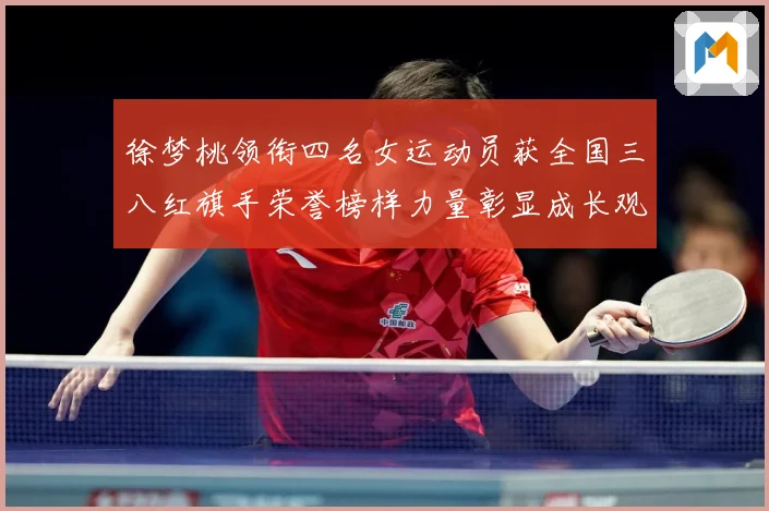 徐梦桃领衔四名女运动员获全国三八红旗手荣誉榜样力量彰显成长观察：最新赛事动态与深度分析