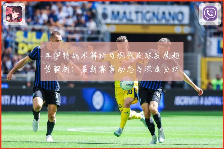 库伊特战术解析与现代足球发展趋势解析：最新赛事动态与深度分析