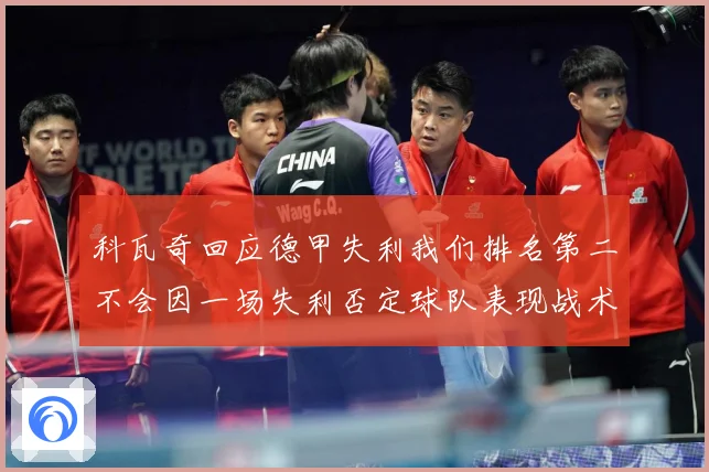 科瓦奇回应德甲失利我们排名第二不会因一场失利否定球队表现战术观察：最新赛事动态与深度分析