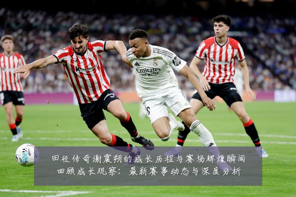田径传奇谢震朔的成长历程与赛场辉煌瞬间回顾成长观察：最新赛事动态与深度分析