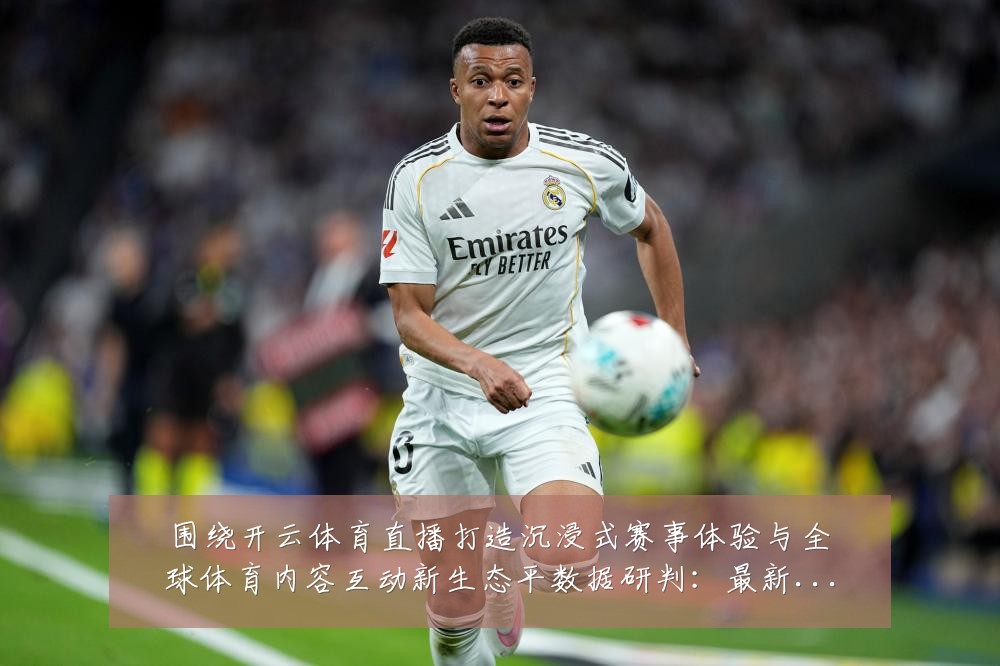 围绕开云体育直播打造沉浸式赛事体验与全球体育内容互动新生态平数据研判:最新赛事动态与深度分析