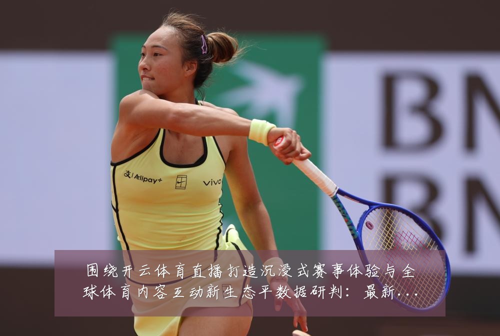 围绕开云体育直播打造沉浸式赛事体验与全球体育内容互动新生态平数据研判:最新赛事动态与深度分析
