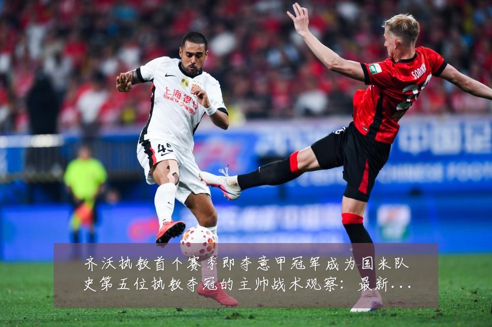 齐沃执教首个赛季即夺意甲冠军成为国米队史第五位执教夺冠的主帅战术观察：最新赛事动态与深度分析