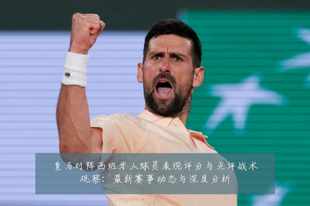 皇马对阵西班牙人球员表现评分与点评战术观察：最新赛事动态与深度分析