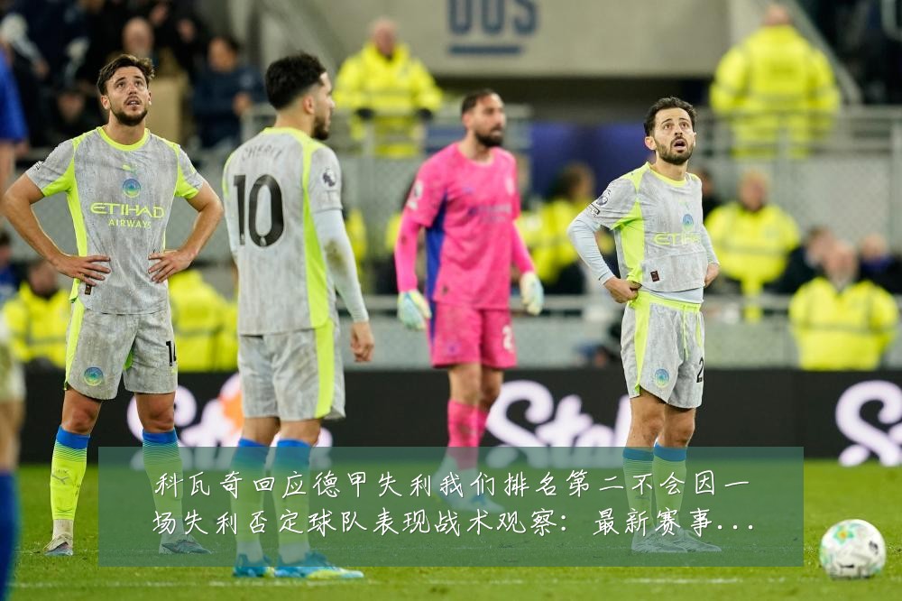 科瓦奇回应德甲失利我们排名第二不会因一场失利否定球队表现战术观察:最新赛事动态与深度分析
