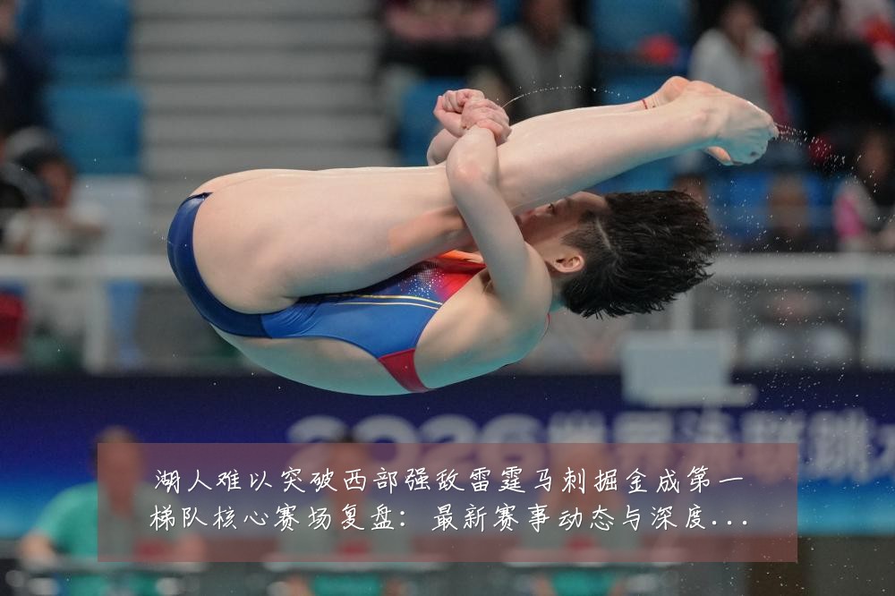 湖人难以突破西部强敌雷霆马刺掘金成第一梯队核心赛场复盘:最新赛事动态与深度分析