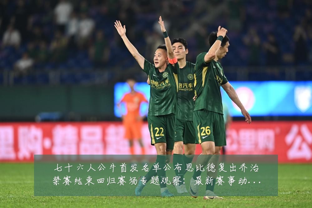 七十六人公牛首发名单公布恩比德复出乔治禁赛结束回归赛场专题观察:最新赛事动态与深度分析